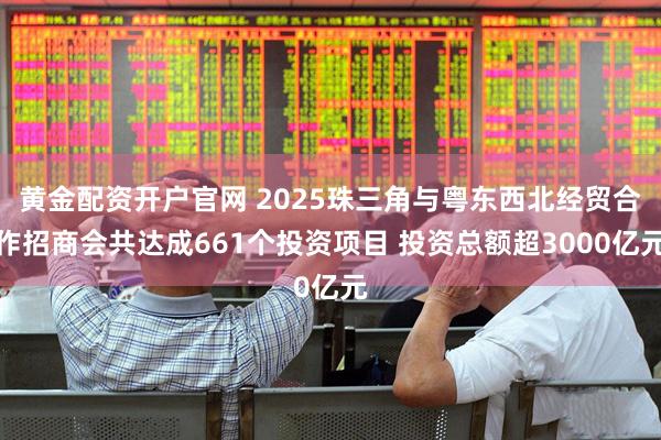 黄金配资开户官网 2025珠三角与粤东西北经贸合作招商会共达成661个投资项目 投资总额超3000亿元