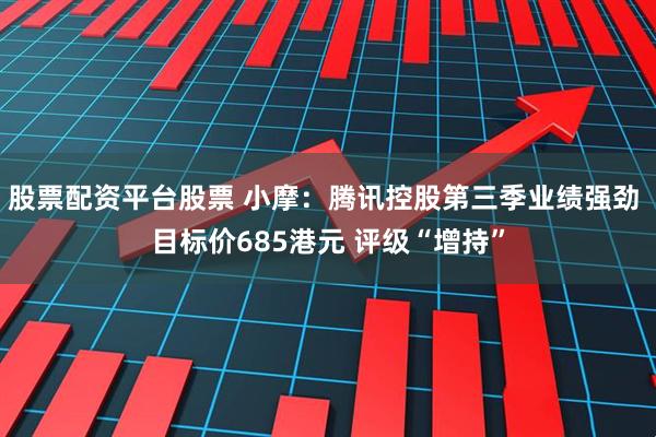 股票配资平台股票 小摩：腾讯控股第三季业绩强劲 目标价685港元 评级“增持”