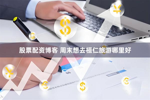 股票配资博客 周末想去桓仁旅游哪里好